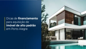Dicas de financiamento para aquisição de imóvel de alto padrão em Porto Alegre