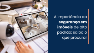 A importância da segurança em imóveis de alto padrão: saiba o que procurar