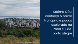 Sétimo Céu: conheça o bairro tranquilo e pouco explorado na zona sul de porto alegre
